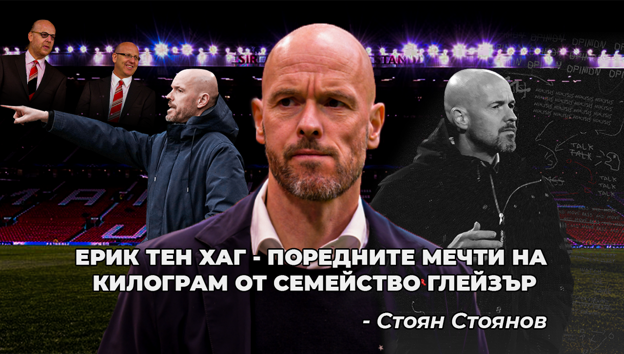 Ерик Тен Хаг - поредните мечти на килограм от семейство Глейзър