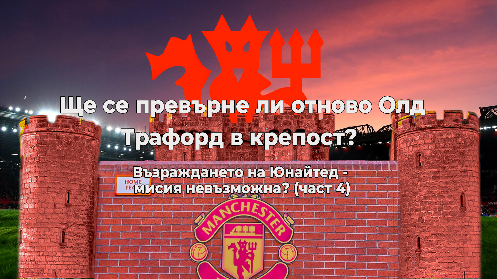 Ще се превърне ли отново Олд Трафорд в крепост или възраждането на Юнайтед е мисия невъзможна? (част 4)